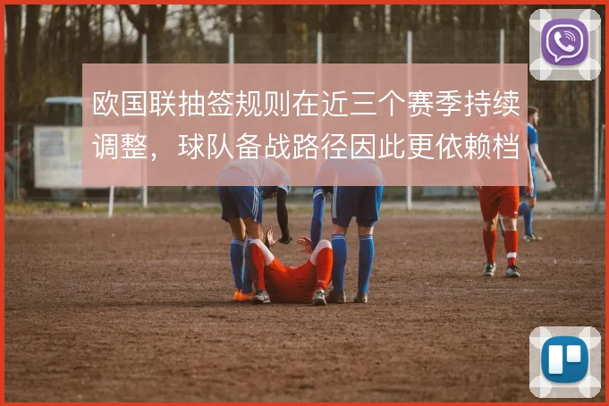 欧国联抽签规则在近三个赛季持续调整，球队备战路径因此更依赖档位预判