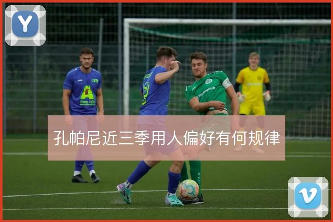 孔帕尼近三季用人偏好有何规律