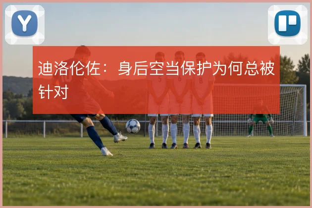 迪洛伦佐：身后空当保护为何总被针对