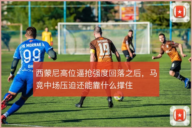 西蒙尼高位逼抢强度回落之后，马竞中场压迫还能靠什么撑住