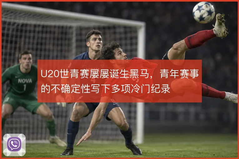 U20世青赛屡屡诞生黑马,青年赛事的不确定性写下多项冷门纪录