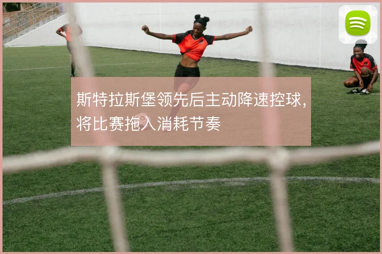 斯特拉斯堡领先后主动降速控球，将比赛拖入消耗节奏