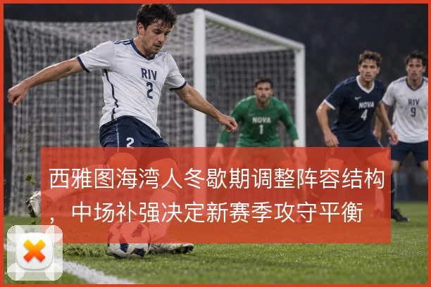 西雅图海湾人冬歇期调整阵容结构，中场补强决定新赛季攻守平衡