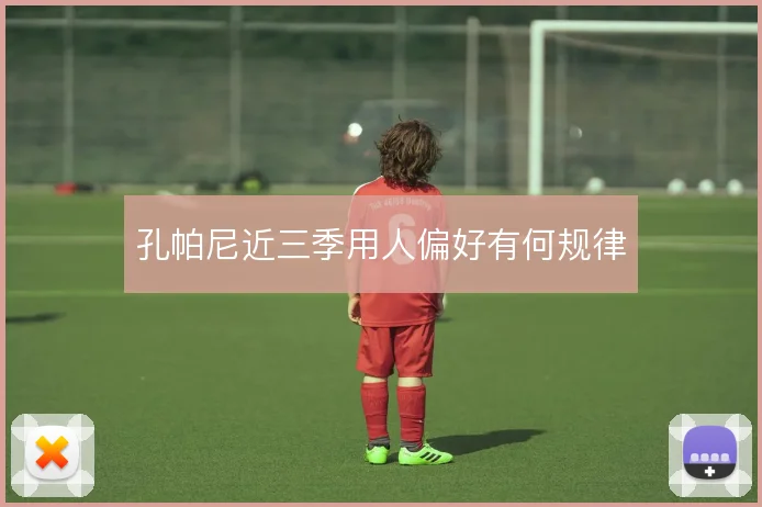 孔帕尼近三季用人偏好有何规律