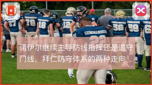 诺伊尔继续主导防线指挥还是退守门线，拜仁防守体系的两种走向
