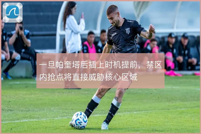 一旦帕奎塔后插上时机提前，禁区内抢点将直接威胁核心区域