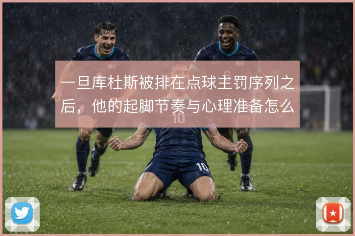 一旦库杜斯被排在点球主罚序列之后，他的起脚节奏与心理准备怎么调整