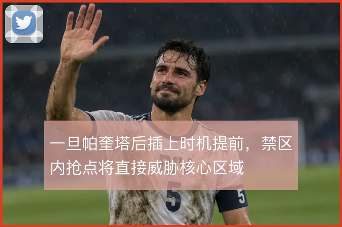 一旦帕奎塔后插上时机提前,禁区内抢点将直接威胁核心区域