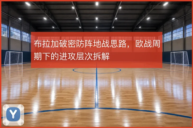布拉加破密防阵地战思路,欧战周期下的进攻层次拆解