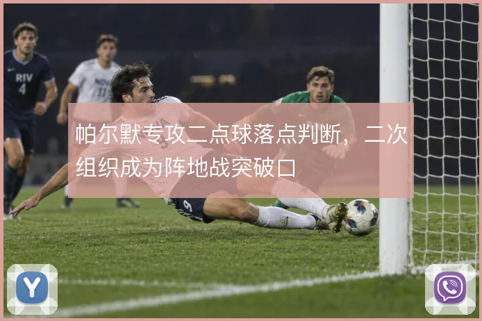 帕尔默专攻二点球落点判断，二次组织成为阵地战突破口