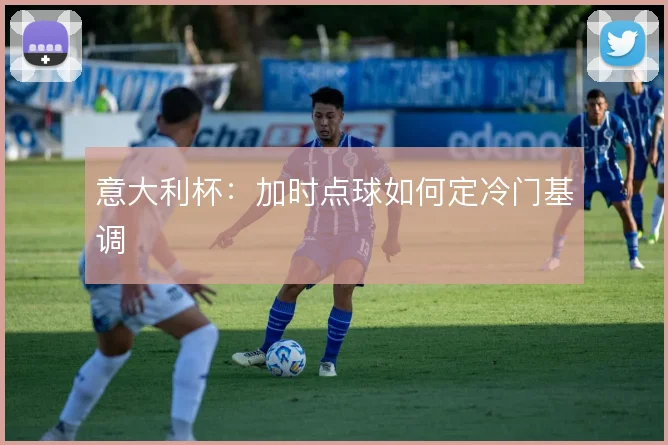 意大利杯：加时点球如何定冷门基调