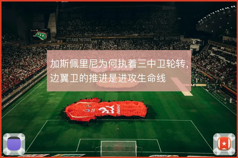 加斯佩里尼为何执着三中卫轮转，边翼卫的推进是进攻生命线