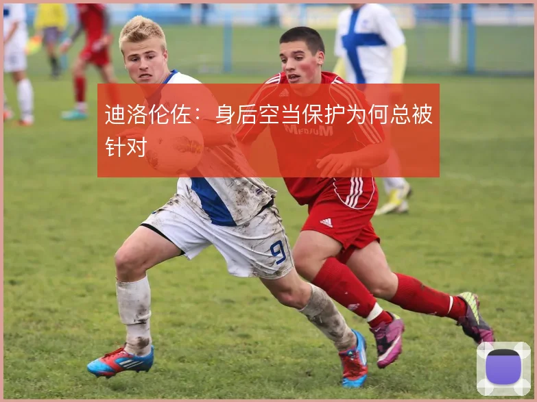 迪洛伦佐：身后空当保护为何总被针对