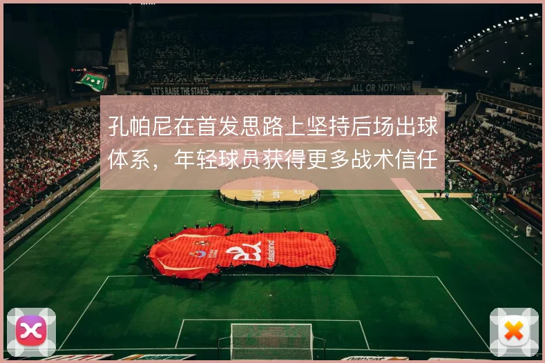 孔帕尼在首发思路上坚持后场出球体系，年轻球员获得更多战术信任