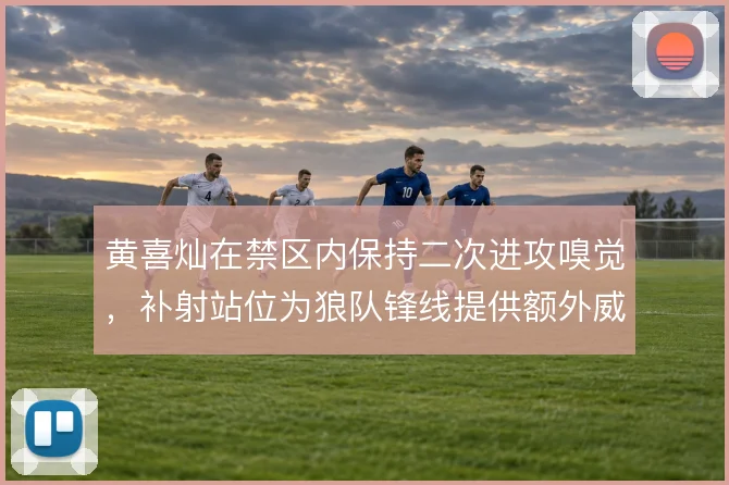 黄喜灿在禁区内保持二次进攻嗅觉,补射站位为狼队锋线提供额外威胁