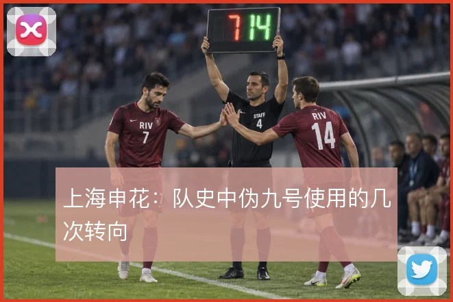 上海申花：队史中伪九号使用的几次转向