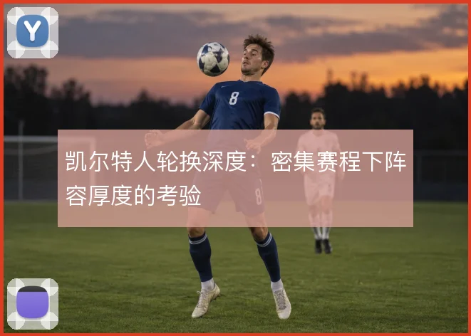 凯尔特人轮换深度：密集赛程下阵容厚度的考验