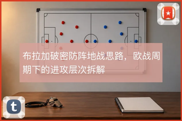 布拉加破密防阵地战思路，欧战周期下的进攻层次拆解