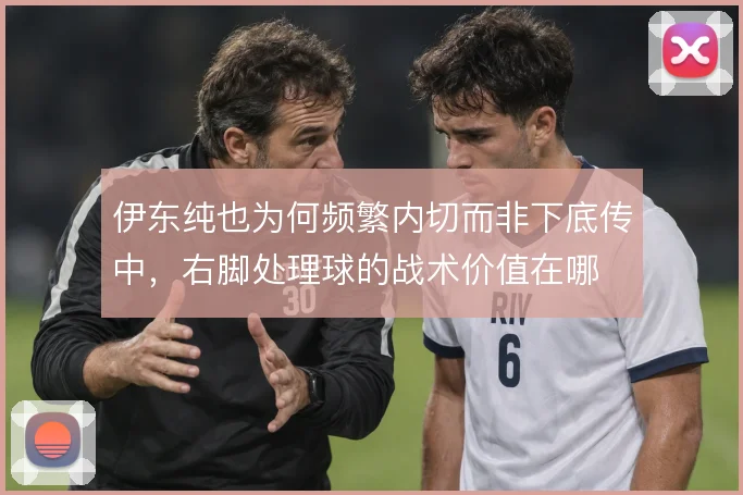 伊东纯也为何频繁内切而非下底传中，右脚处理球的战术价值在哪