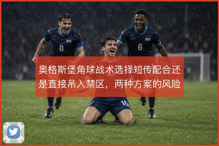 奥格斯堡角球战术选择短传配合还是直接吊入禁区，两种方案的风险差异明显
