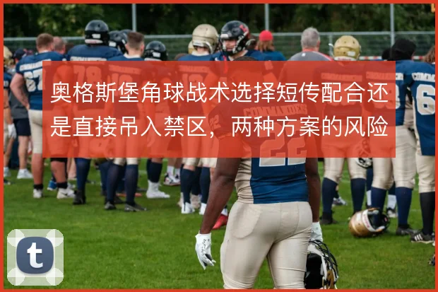 奥格斯堡角球战术选择短传配合还是直接吊入禁区，两种方案的风险差异明显