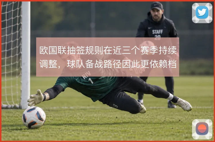 欧国联抽签规则在近三个赛季持续调整，球队备战路径因此更依赖档位预判