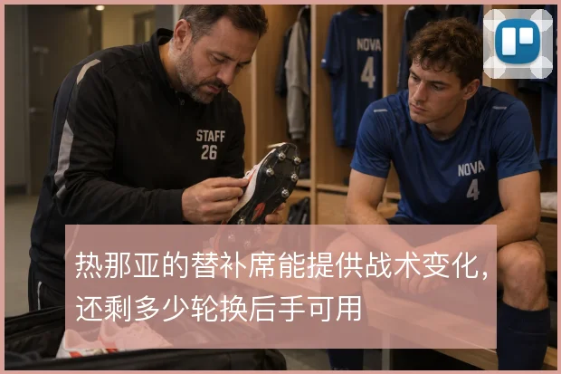 热那亚的替补席能提供战术变化,还剩多少轮换后手可用